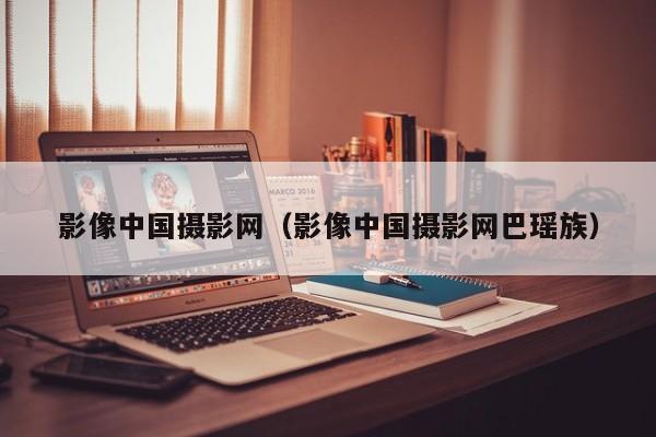 影像中国摄影网(影像中国摄影网巴瑶族)