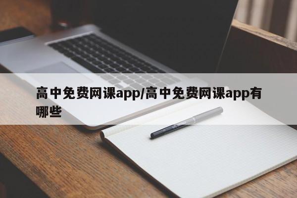 高中免费网课app/高中免费网课app有哪些