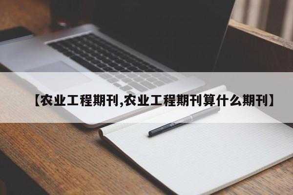 【农业工程期刊,农业工程期刊算什么期刊】