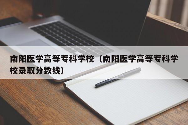 南阳医学高等专科学校(南阳医学高等专科学校录取分数线)