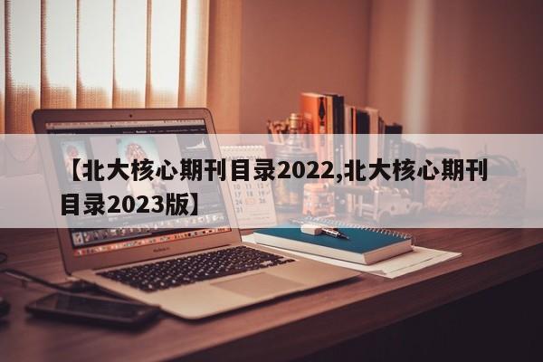 【北大核心期刊目录2022,北大核心期刊目录2023版】