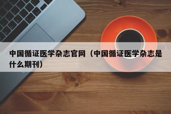 中国循证医学杂志官网(中国循证医学杂志是什么期刊)