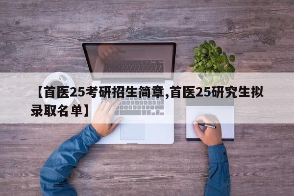 【首医25考研招生简章,首医25研究生拟录取名单】