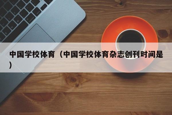 中国学校体育(中国学校体育杂志创刊时间是)